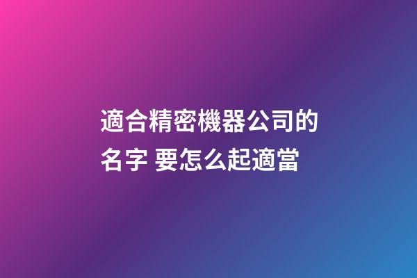適合精密機器公司的名字 要怎么起適當-第1張-公司起名-玄機派